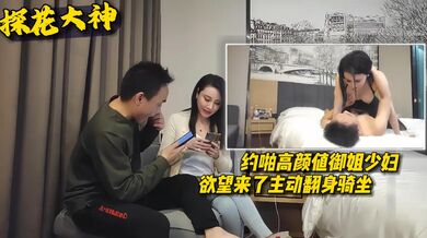 【探花大神】约啪高颜值御姐少妇欲望来了主动翻身骑坐